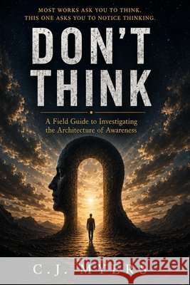 Don't Think: A Field Guide to Investigating the Architecture of Awareness Myers, Cj 9798188608224 Independently Published - książka