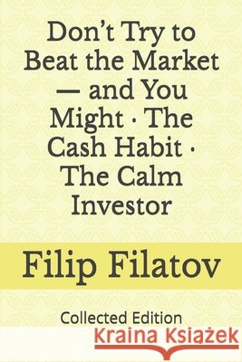 Don't Try to Beat the Market - and You Might - The Cash Habit - The Calm Investor: Collected Edition Filatov, Filip 9798271932922 Independently Published - książka