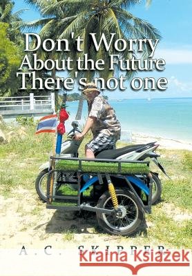 Don't Worry About the Future There's Not One A C Skipper 9781984561886 Xlibris Us - książka