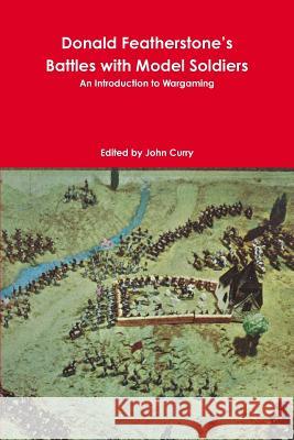 Donald Featherstone's Battles with Model Soldiers an Introduction to Wargaming John Curry, Donald Featherstone 9781326223946 Lulu.com - książka