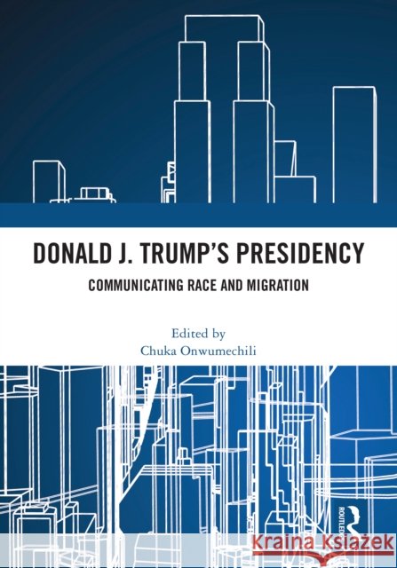 Donald J. Trump's Presidency: Communicating Race and Migration Chuka Onwumechili 9781032640877 Routledge - książka