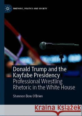 Donald Trump and the Kayfabe Presidency: Professional Wrestling Rhetoric in the White House O'Brien, Shannon Bow 9783030505509 Palgrave Pivot - książka