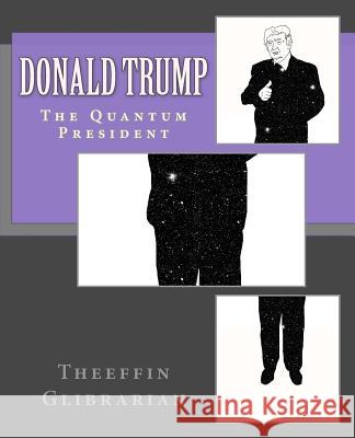 Donald Trump The Quantum President Glibrarian, Theeffin 9781986282703 Createspace Independent Publishing Platform - książka