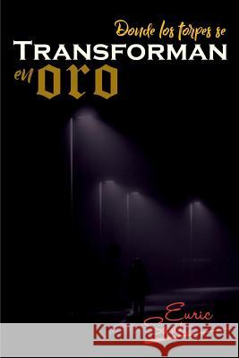 Donde Los Torpes Se Transforman En Oro Euric Santi 9781522067535 Independently Published - książka