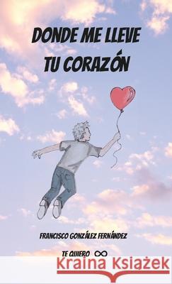 Donde Me Lleve Tu Corazón Francisco Gonzalez 9781008940604 Lulu.com - książka