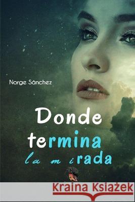 Donde Termina La Mirada Norge Sanchez   9798837767678 Independently Published - książka