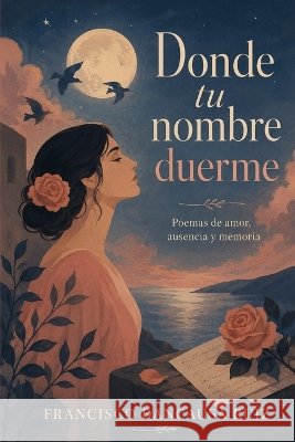 Donde tu nombre duerme: Poemas de amor, ausencia y memoria Dancausa Ruiz, Francisco 9798190359893 Independently Published - książka