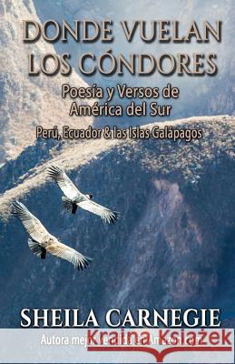 Donde Vuelan los Cóndores, Poesía y Versos de América de Sur: Perú, Ecuador & Islas Galápagos Carnegie, Sheila 9781523668175 Createspace Independent Publishing Platform - książka