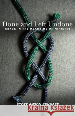 Done and Left Undone: Grace in the Meantime of Ministry Scott Anson Benhase 9781640650169 Church Publishing - książka