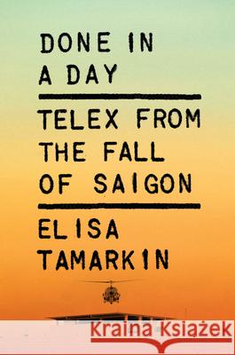 Done in a Day: Telex from the Fall of Saigon Elisa Tamarkin 9780226846996 University of Chicago Press - książka