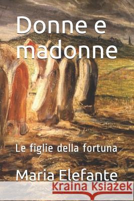 Donne E Madonne: Le Figlie Della Fortuna Maria Elefante 9781093452914 Independently Published - książka