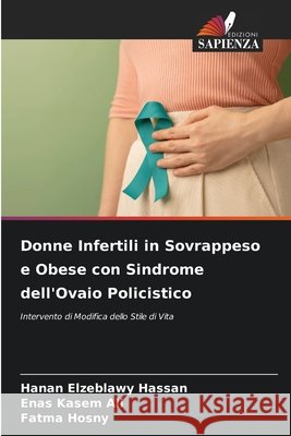 Donne Infertili in Sovrappeso e Obese con Sindrome dell'Ovaio Policistico Hassan, Hanan Elzeblawy, Ali, Enas Kasem, Hosny, Fatma 9786209637476 Edizioni Sapienza - książka