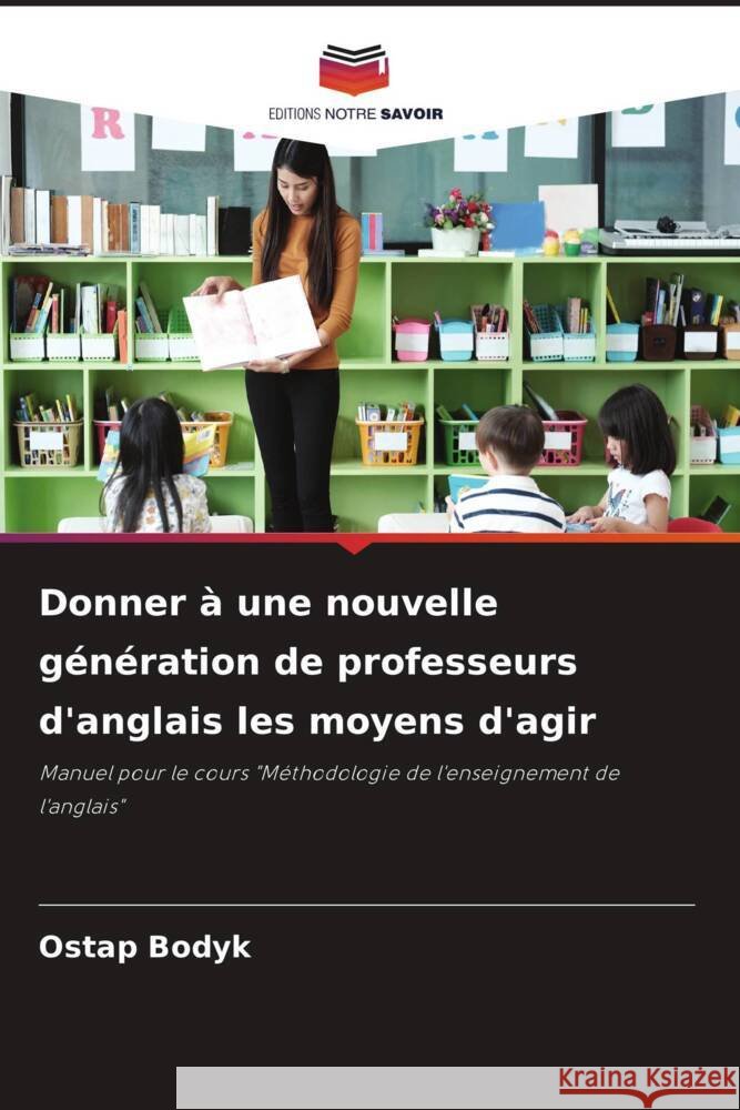 Donner ? une nouvelle g?n?ration de professeurs d'anglais les moyens d'agir Ostap Bodyk 9786207988471 Editions Notre Savoir - książka