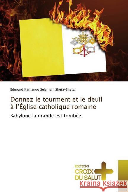 Donnez le tourment et le deuil à l'Église catholique romaine : Babylone la grande est tombée Kamango Selemani Sheta-Sheta, Edmond 9786137367124 Éditions Croix du Salut - książka