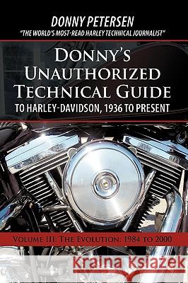 Donny's Unauthorized Technical Guide to Harley-Davidson, 1936 to Present: Volume III: The Evolution: 1984 to 2000 Donny Petersen 9781450208185 iUniverse - książka