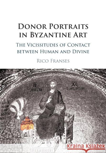 Donor Portraits in Byzantine Art: The Vicissitudes of Contact between Human and Divine Rico Franses 9781108407588 Cambridge University Press - książka