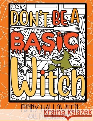 Don't Be a Basic Witch: Funny Halloween Adult Coloring Book Dylanna Press 9781647900601 Dylanna Publishing, Inc. - książka