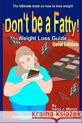 Don't Be A Fatty - Weigth Loss Guide Color Edition People Struggling With Obesity & Their Health: The Ultimate Book On How To Lose Weight, Fight Obesi Misner, Harry J. 9781440446696 Createspace - książka