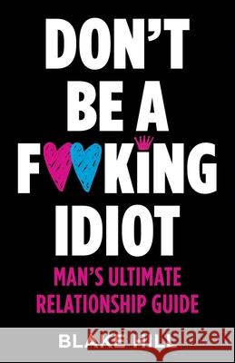 Don't Be A F*cking Idiot: Man's Ultimate Relationship Guide Blake Hill 9780982735152 Bolt Press - książka