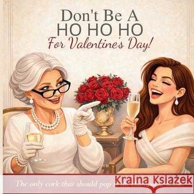 Don't Be a HO HO HO For Valentine's Day!: The Only Thing Getting Popped Should Be the Champagne Cork G'Bryella Whyt 9781971419084 G'Bryella Whyt - książka