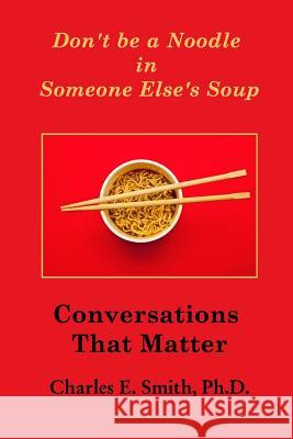Don't Be a Noodle in Someone Else's Soup: Conversations That Matter , Charles E. Smith 9781389102455 Blurb - książka