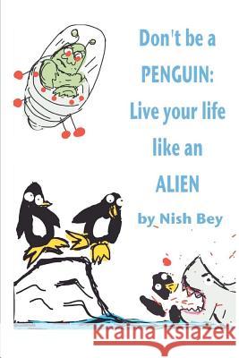 Don't Be a Penguin: Live Your Life Like an Alien Nish Bey 9781480074538 Createspace - książka