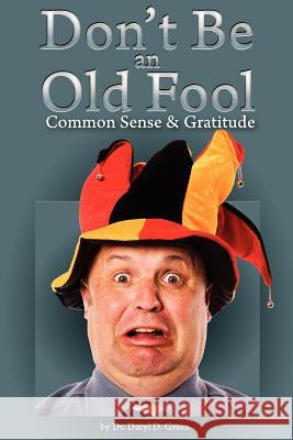 Dont' Be An Old Fool: Common Sense & Gratitude Green, Daryl D. 9781466236530 Createspace - książka