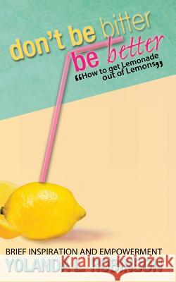 Don't Be Bitter - Be Better: How to get Lemonade out of Lemons Robinson, Yolanda L. 9781477561546 Createspace - książka