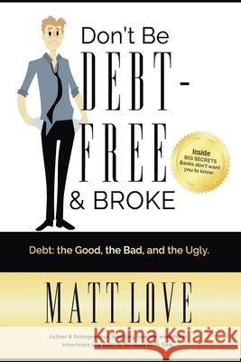 Don't Be Debt-Free & Broke: Debt; The Good, The Bad, and the Ugly Love, Matt 9781794199651 Independently Published - książka