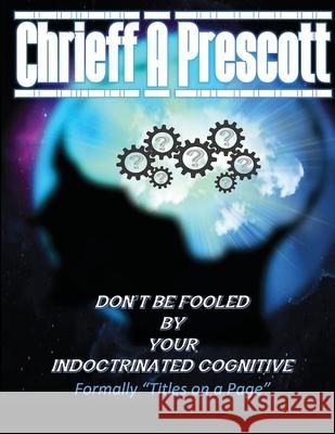 Don't Be Fooled by Your Indoctrinated Cognitive Chrieff Prescott 9781684744251 Lulu.com - książka