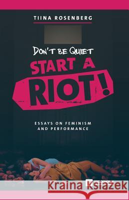 Don't Be Quiet, Start a Riot! Essays on Feminism and Performance Tiina Rosenberg 9789176350232 Stockholm University Press - książka