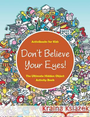 Don't Believe Your Eyes! The Ultimate Hidden Object Activity Book For Kids, Activibooks 9781683212669 Activibooks for Kids - książka