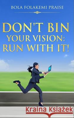 Don't Bin Your Vision: Run With It! Praise, Bola Folakemi 9781548527747 Createspace Independent Publishing Platform - książka