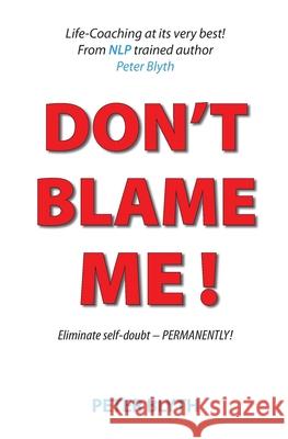 Don't Blame Me!: Eliminate self-doubt - Permanently Peter Blyth 9781794651937 Independently Published - książka