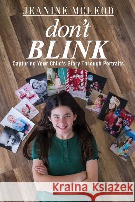 Don't Blink: Capturing Your Child's Story Through Portraits Jeanine McLeod 9781733919104 McLeod Studios - książka