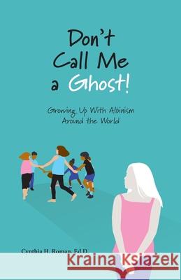 Don't Call Me a Ghost! Growing Up With Albinism Around the World Cynthia Roman 9781628063462 Salt Water Media, LLC - książka
