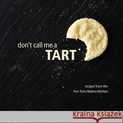 Don't Call Me a Tart: Recipes from the Two Tarts Bakery kitchen Beekley, Elizabeth Ann 9780692800959 Two Tarts Bakery - książka