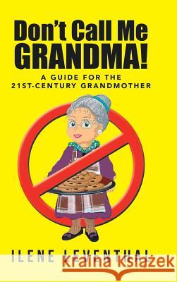 Don't Call Me Grandma!: A Guide for the 21st-Century Grandmother Leventhal, Ilene 9781491781623 iUniverse - książka