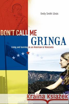 Don't Call Me Gringa: Living and Learning as an American in Venezuela Emily Smith Llinas 9781425930776 AuthorHouse - książka