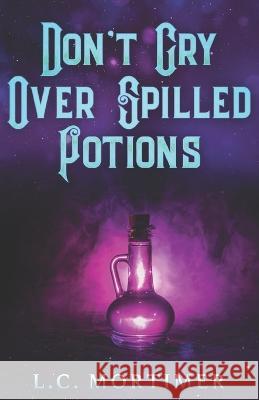 Don't Cry Over Spilled Potions L C Mortimer 9798839465411 Independently Published - książka