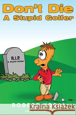 Don't Die A Stupid Golfer Robert Kosal 9781631298448 Mill City Press, Inc. - książka