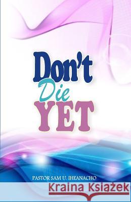 Don't Die Yet Pastor Sam U. Iheanacho 9781499736915 Createspace - książka