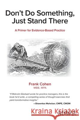 Don't Do Something, Just Stand There: A Primer for Evidence-Based Practice Frank Cohen 9781568296753 Medical Group Management Association/Center f - książka