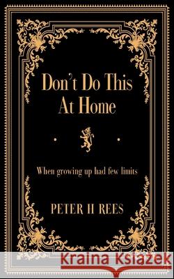 Don't Do This At Home: When growing up had few limits Peter H. Rees 9781803692753 New Generation Publishing - książka