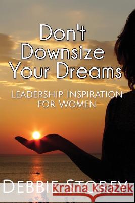 Don't Downsize Your Dreams: Leadership Inspiration For Women Storey, Debbie 9781537772288 Createspace Independent Publishing Platform - książka