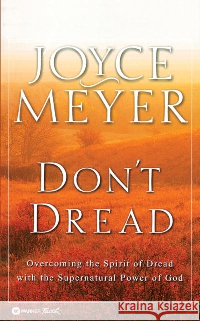 Don't Dread: Overcoming the Spirit of Dread with the Supernatural Power of God Meyer, Joyce 9780446691727 Faithwords - książka