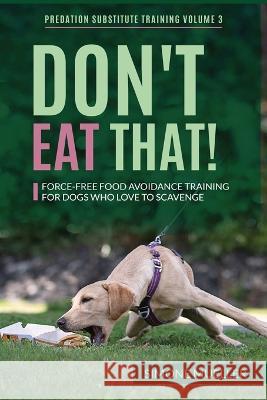 Don\'t Eat That: Force-Free Food Avoidance Training for Dogs who Love to Scavenge Simone Mueller Charlotte Garner P?ivi Kokko 9783982187846 Training4paws - książka