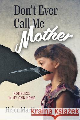 Don't Ever Call Me Mother: Homeless In My Own Home Helen Martin 9781039167452 FriesenPress - książka