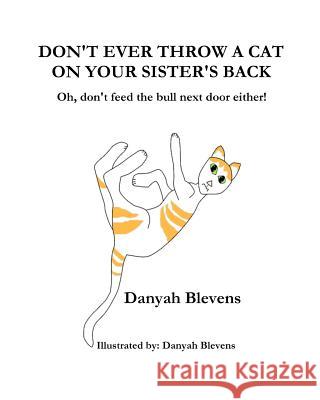 Don't Ever Throw A Cat On Your Sister's Back: Oh, don't feed the bull next door either! Blevens, Danyah 9781478148661 Createspace - książka