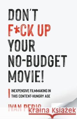 Don't F*ck Up Your No Budget Movie!: Inexpensive Filmmaking In This Content-Hungry Age Ivan Peric 9781039105256 FriesenPress - książka